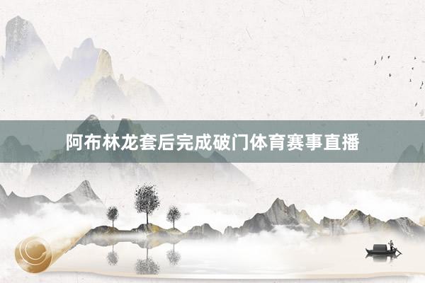 阿布林龙套后完成破门体育赛事直播
