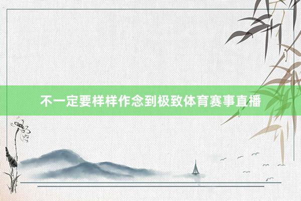 不一定要样样作念到极致体育赛事直播