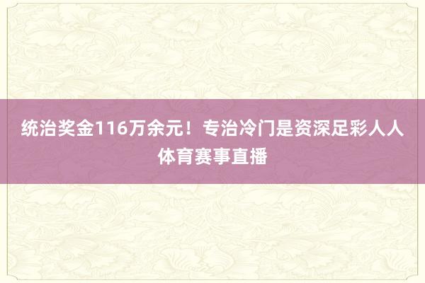 统治奖金116万余元！专治冷门是资深足彩人人体育赛事直播