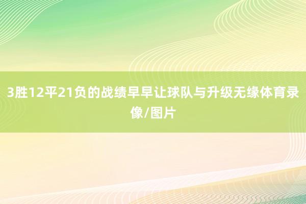 3胜12平21负的战绩早早让球队与升级无缘体育录像/图片