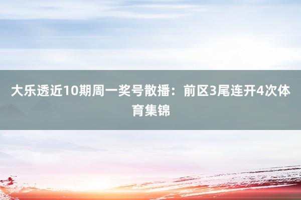 大乐透近10期周一奖号散播：前区3尾连开4次体育集锦