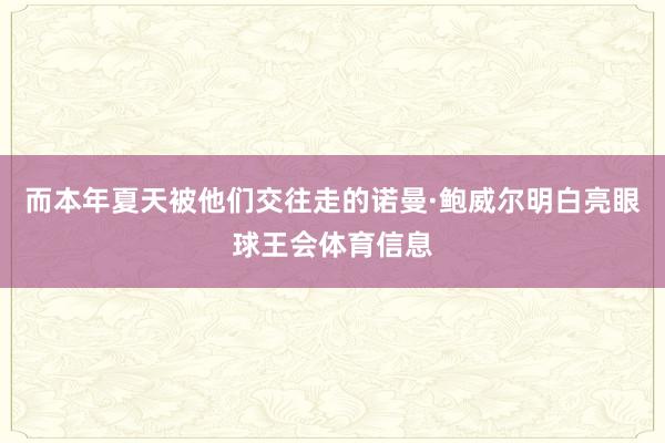 而本年夏天被他们交往走的诺曼·鲍威尔明白亮眼球王会体育信息