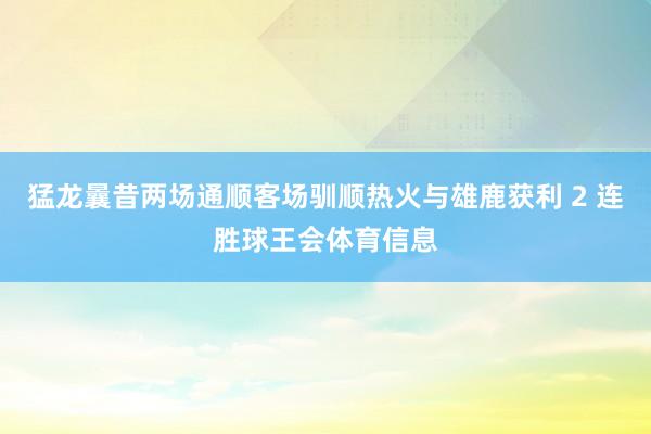 猛龙曩昔两场通顺客场驯顺热火与雄鹿获利 2 连胜球王会体育信息
