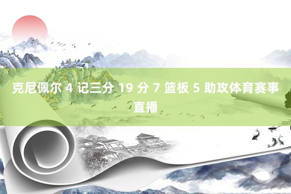 克尼佩尔 4 记三分 19 分 7 篮板 5 助攻体育赛事直播