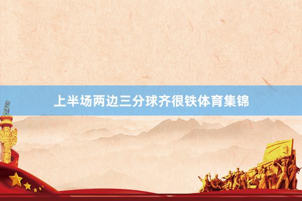 上半场两边三分球齐很铁体育集锦