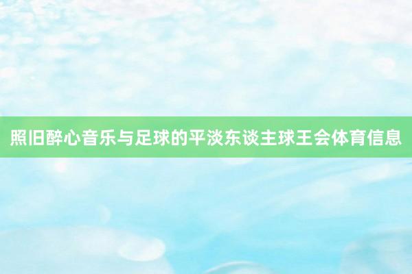 照旧醉心音乐与足球的平淡东谈主球王会体育信息