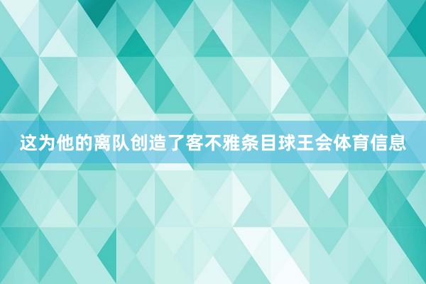 这为他的离队创造了客不雅条目球王会体育信息