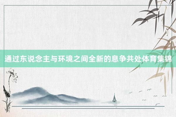 通过东说念主与环境之间全新的息争共处体育集锦