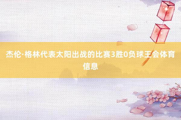 杰伦·格林代表太阳出战的比赛3胜0负球王会体育信息