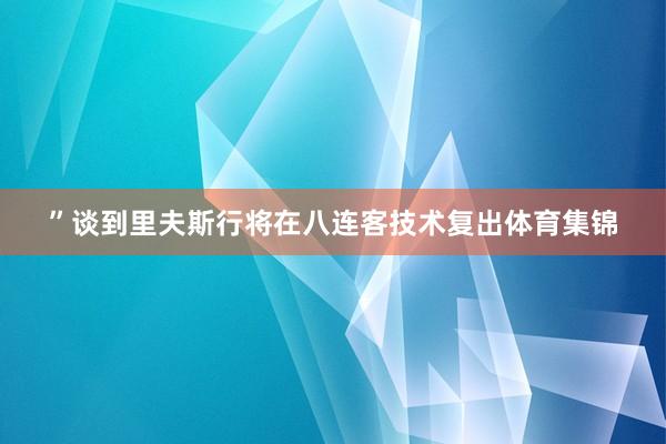 ”谈到里夫斯行将在八连客技术复出体育集锦