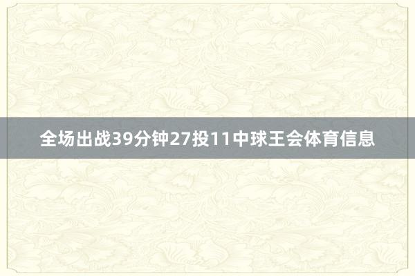 全场出战39分钟27投11中球王会体育信息