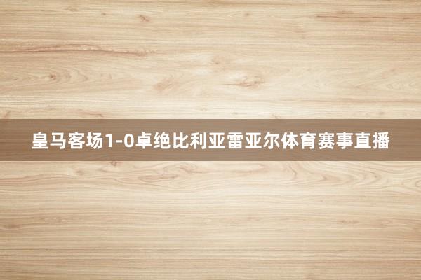 皇马客场1-0卓绝比利亚雷亚尔体育赛事直播