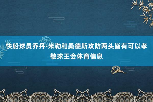 快船球员乔丹·米勒和桑德斯攻防两头皆有可以孝敬球王会体育信息