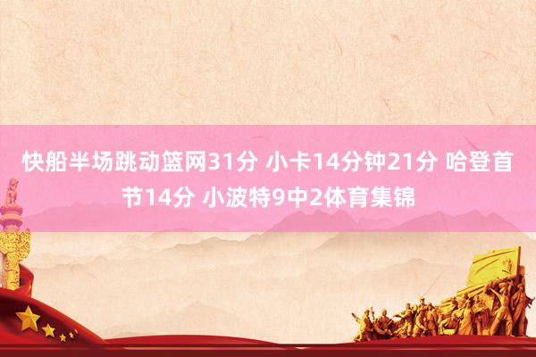 快船半场跳动篮网31分 小卡14分钟21分 哈登首节14分 小波特9中2体育集锦