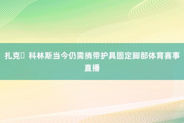 扎克・科林斯当今仍需捎带护具固定脚部体育赛事直播