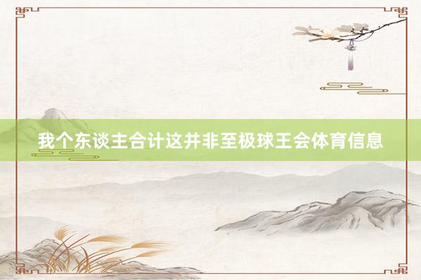 我个东谈主合计这并非至极球王会体育信息