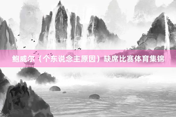 鲍威尔（个东说念主原因）缺席比赛体育集锦