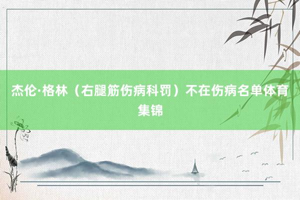 杰伦·格林(右腿筋伤病科罚)不在伤病名单体育集锦
