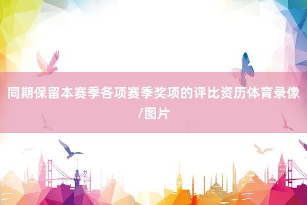 同期保留本赛季各项赛季奖项的评比资历体育录像/图片