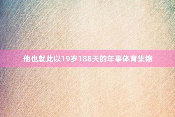 他也就此以19岁188天的年事体育集锦