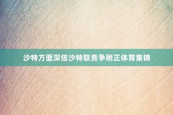 沙特方面深信沙特联竞争刚正体育集锦