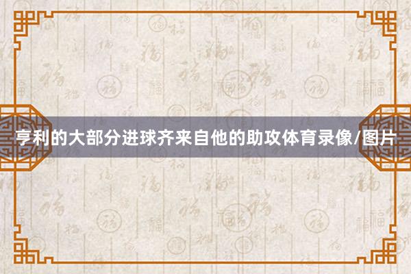 亨利的大部分进球齐来自他的助攻体育录像/图片