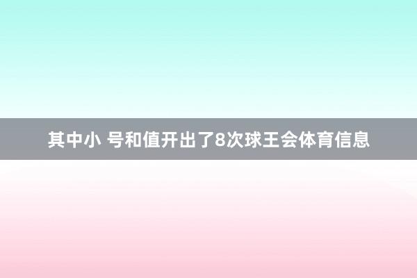 其中小 号和值开出了8次球王会体育信息