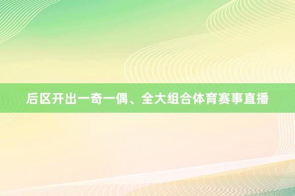 后区开出一奇一偶、全大组合体育赛事直播