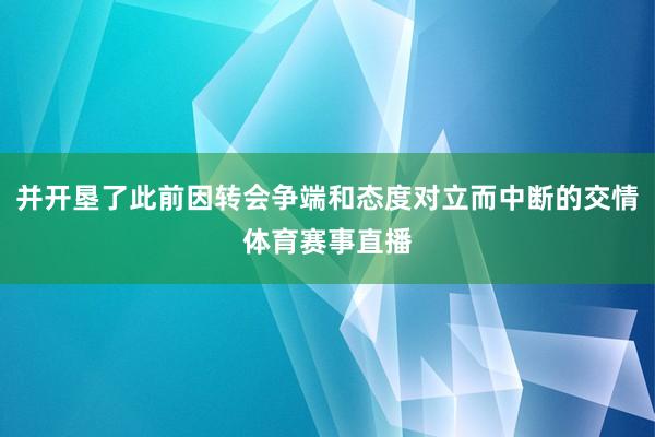 并开垦了此前因转会争端和态度对立而中断的交情体育赛事直播