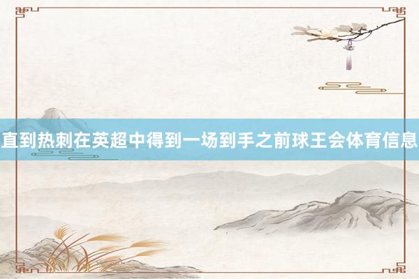 直到热刺在英超中得到一场到手之前球王会体育信息