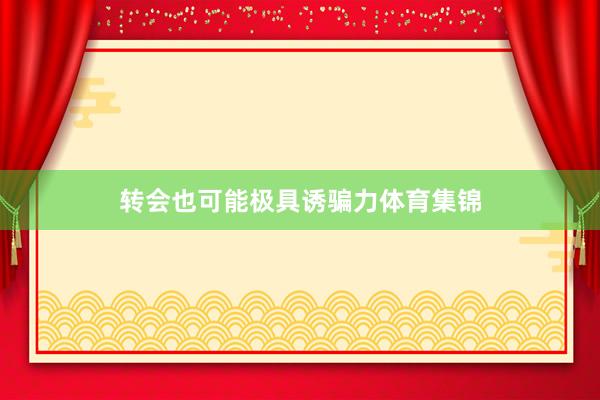 转会也可能极具诱骗力体育集锦