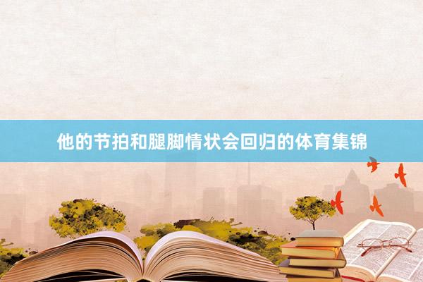 他的节拍和腿脚情状会回归的体育集锦