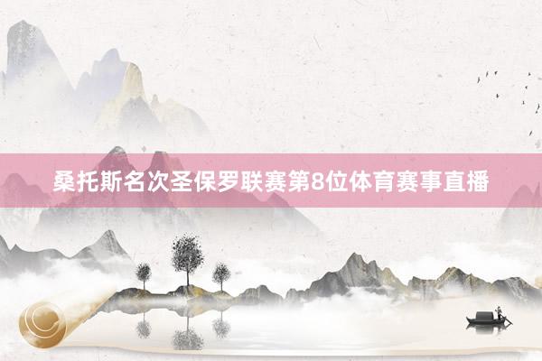 桑托斯名次圣保罗联赛第8位体育赛事直播