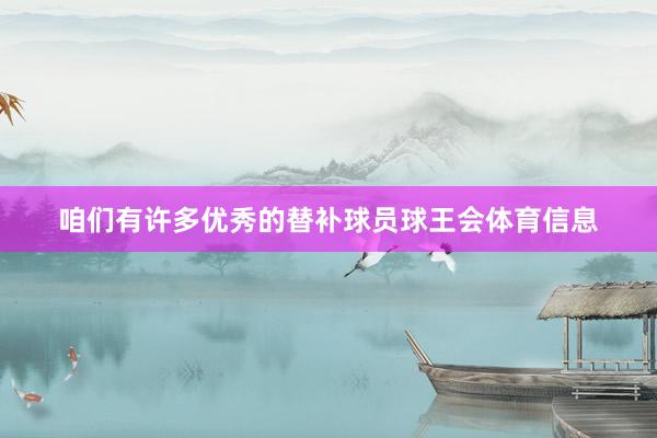 咱们有许多优秀的替补球员球王会体育信息