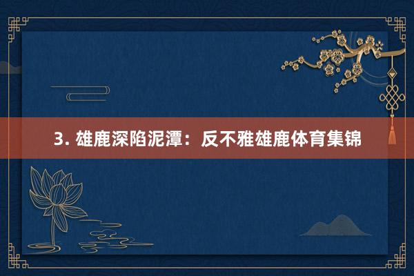 3. 雄鹿深陷泥潭：反不雅雄鹿体育集锦