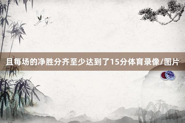 且每场的净胜分齐至少达到了15分体育录像/图片