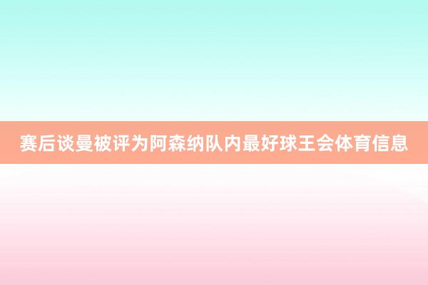 赛后谈曼被评为阿森纳队内最好球王会体育信息