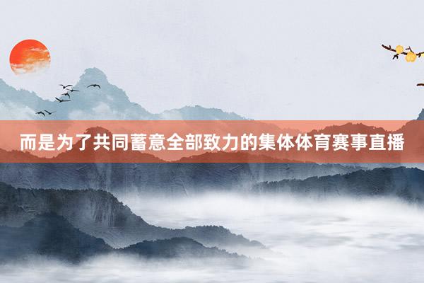 而是为了共同蓄意全部致力的集体体育赛事直播