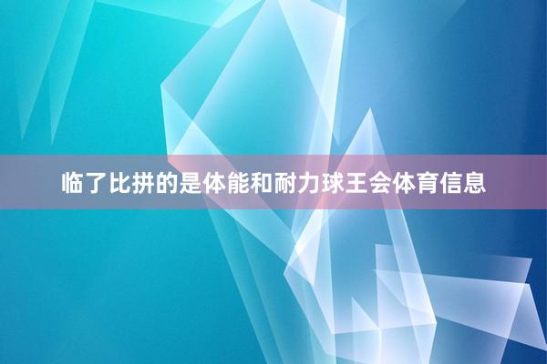 临了比拼的是体能和耐力球王会体育信息