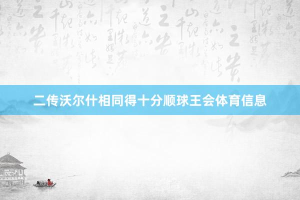 二传沃尔什相同得十分顺球王会体育信息