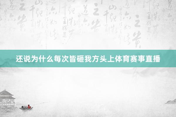 还说为什么每次皆砸我方头上体育赛事直播