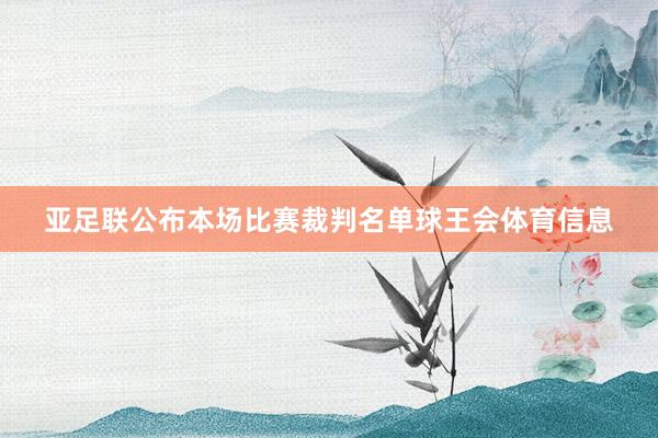 亚足联公布本场比赛裁判名单球王会体育信息
