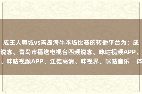 成王人蓉城vs青岛海牛本场比赛的转播平台为：成王人市播送电视台全球频说念、青岛市播送电视台四频说念、咪咕视频APP、迁徙高清、咪视界、咪咕音乐    体育集锦