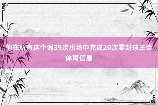 他在所有这个词39次出场中完成20次零封球王会体育信息