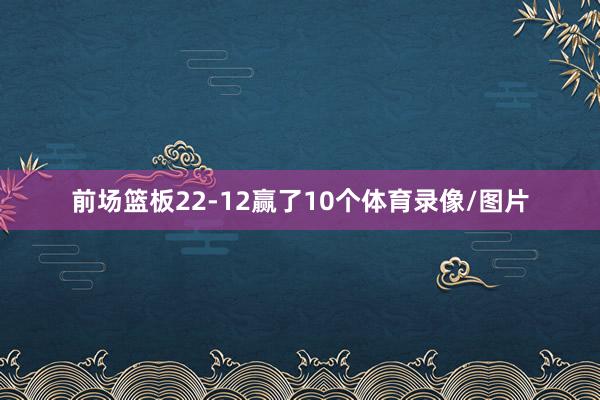 前场篮板22-12赢了10个体育录像/图片