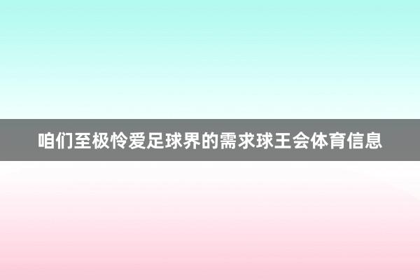 咱们至极怜爱足球界的需求球王会体育信息