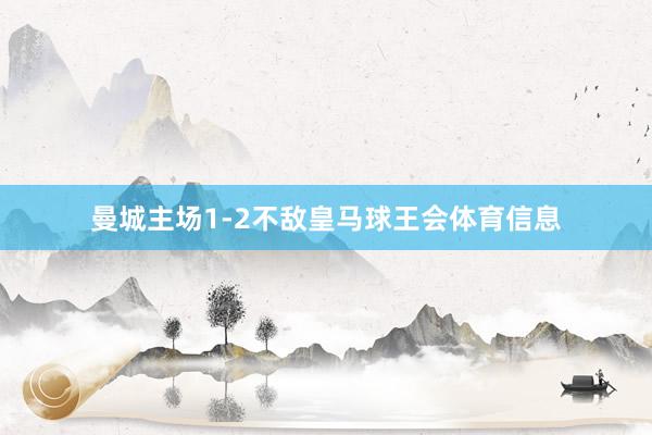 曼城主场1-2不敌皇马球王会体育信息