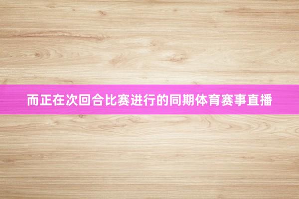 而正在次回合比赛进行的同期体育赛事直播