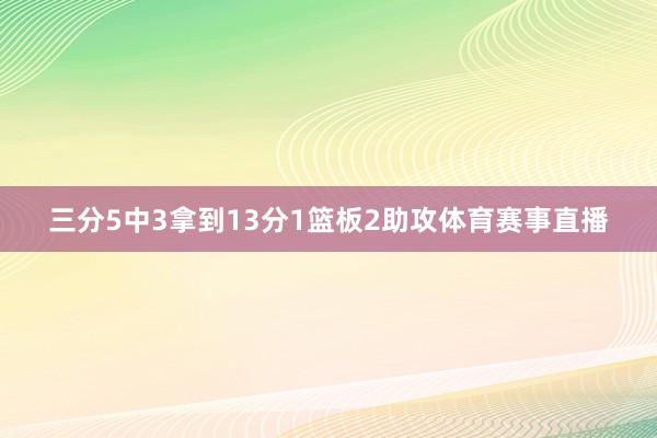 三分5中3拿到13分1篮板2助攻体育赛事直播