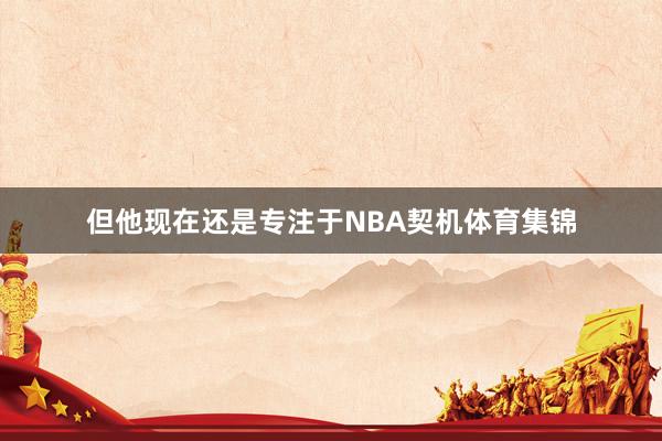 但他现在还是专注于NBA契机体育集锦